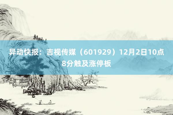 异动快报：吉视传媒（601929）12月2日10点8分触及涨停板