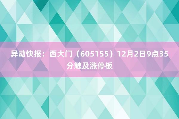 异动快报：西大门（605155）12月2日9点35分触及涨停板