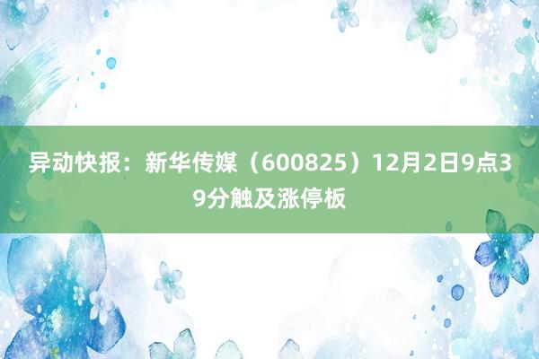 异动快报：新华传媒（600825）12月2日9点39分触及涨停板