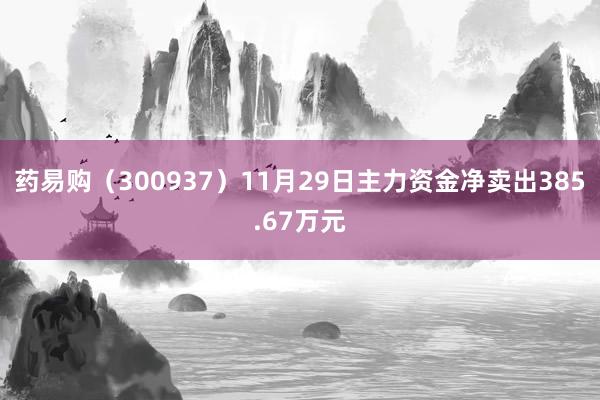 药易购（300937）11月29日主力资金净卖出385.67万元