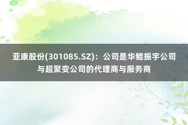 亚康股份(301085.SZ)：公司是华鲲振宇公司与超聚变公司的代理商与服务商