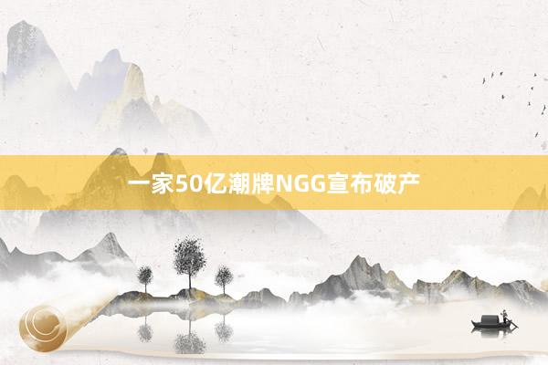 一家50亿潮牌NGG宣布破产