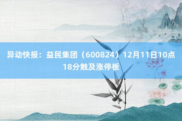 异动快报：益民集团（600824）12月11日10点18分触及涨停板