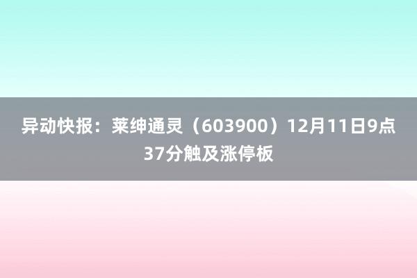 异动快报：莱绅通灵（603900）12月11日9点37分触及涨停板