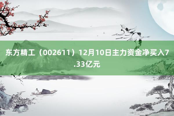 东方精工（002611）12月10日主力资金净买入7.33亿元