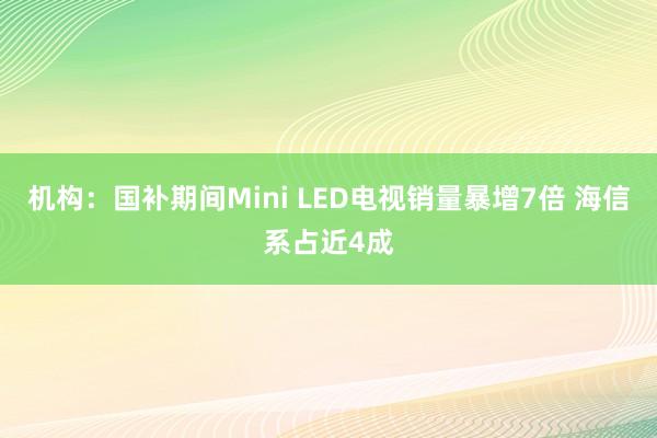 机构：国补期间Mini LED电视销量暴增7倍 海信系占近4成