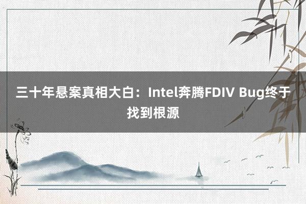 三十年悬案真相大白：Intel奔腾FDIV Bug终于找到根源