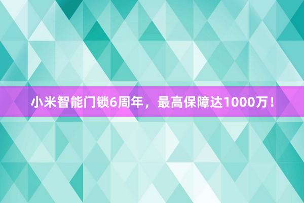 小米智能门锁6周年，最高保障达1000万！