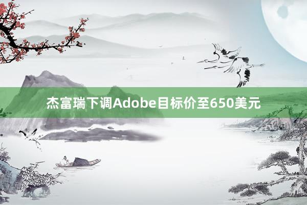 杰富瑞下调Adobe目标价至650美元