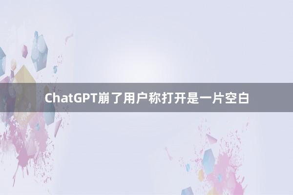 ChatGPT崩了用户称打开是一片空白