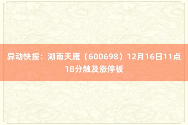 异动快报：湖南天雁（600698）12月16日11点18分触及涨停板