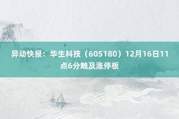 异动快报：华生科技（605180）12月16日11点6分触及涨停板