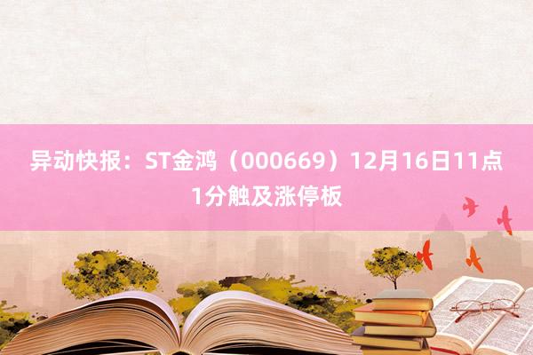 异动快报：ST金鸿（000669）12月16日11点1分触及涨停板