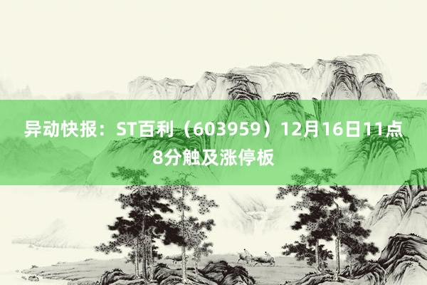 异动快报：ST百利（603959）12月16日11点8分触及涨停板