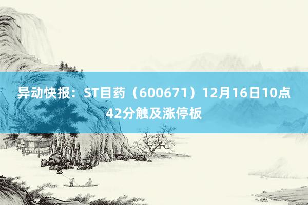 异动快报：ST目药（600671）12月16日10点42分触及涨停板