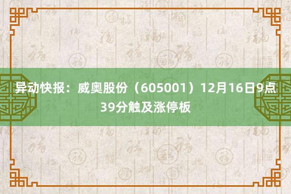 异动快报：威奥股份（605001）12月16日9点39分触及涨停板