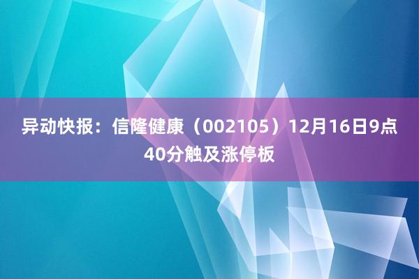 异动快报：信隆健康（002105）12月16日9点40分触及涨停板