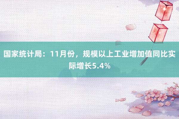 国家统计局：11月份，规模以上工业增加值同比实际增长5.4%