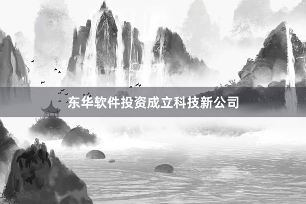 东华软件投资成立科技新公司