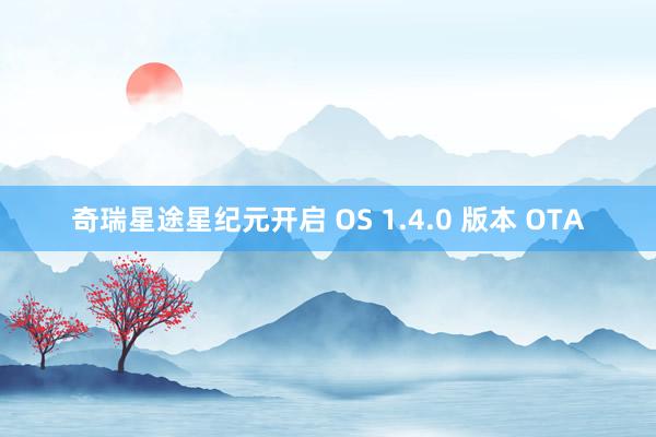 奇瑞星途星纪元开启 OS 1.4.0 版本 OTA