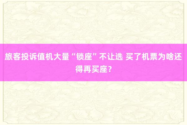 旅客投诉值机大量“锁座”不让选 买了机票为啥还得再买座？