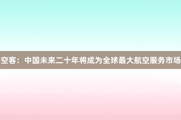 空客：中国未来二十年将成为全球最大航空服务市场