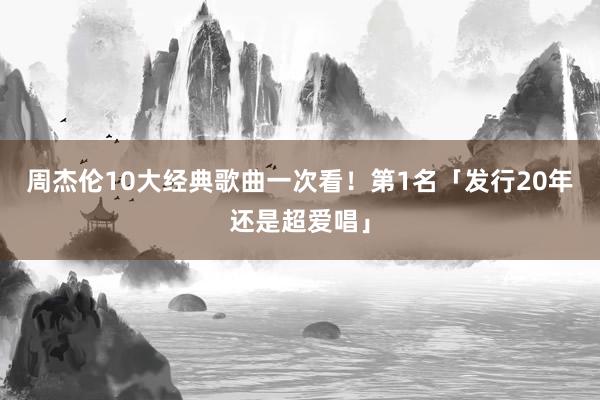 周杰伦10大经典歌曲一次看！　第1名「发行20年还是超爱唱」